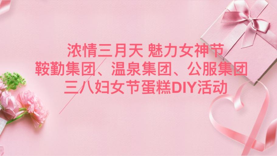 濃情三月天 魅力女神節—鞍勤集團、溫泉集團、公服集團舉辦“三八”婦女節蛋糕DIY活動(dòng)
